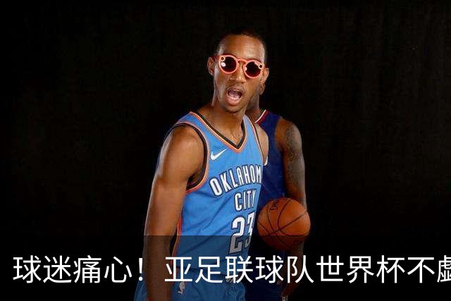 球迷痛心！亚足联球队世界杯不觑欧洲强敌 国足都赢不了泰国